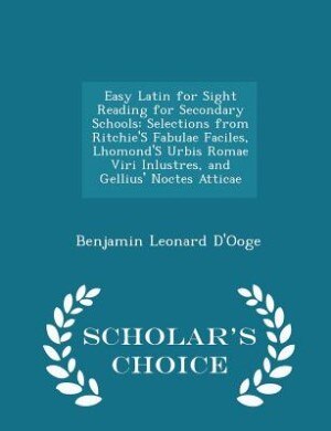 Easy Latin for Sight Reading for Secondary Schools: Selections from Ritchie'S Fabulae Faciles, Lhomond'S Urbis Romae Viri Inlustres, and Gellius' Nocte