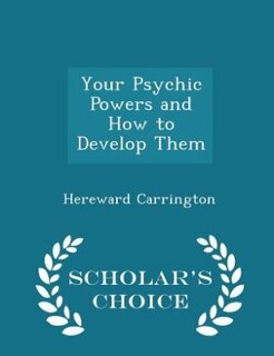 Your Psychic Powers and How to Develop Them - Scholar's Choice Edition