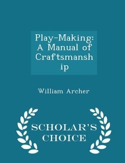 Play-Making: A Manual of Craftsmanship - Scholar's Choice Edition