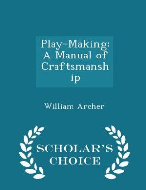 Play-Making: A Manual of Craftsmanship - Scholar's Choice Edition