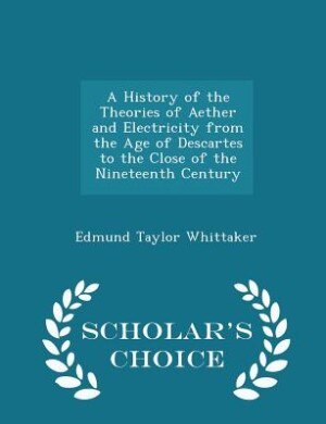 Front cover_A History of the Theories of Aether and Electricity from the Age of Descartes to the Close of the Nineteenth Century - Scholar's Choice Edition