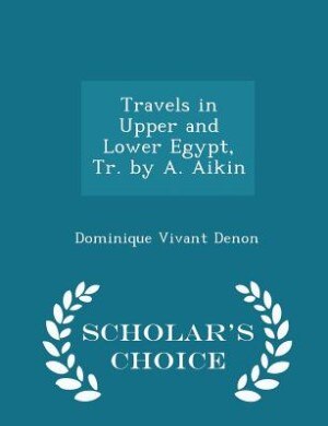 Travels in Upper and Lower Egypt, Tr. by A. Aikin - Scholar's Choice Edition