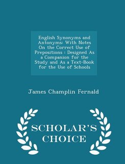 English Synonyms and Antonyms: With Notes On the Correct Use of Prepositions : Designed As a Companion for the Study and As a Text