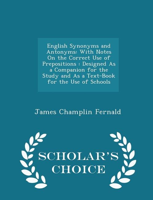 English Synonyms and Antonyms: With Notes On the Correct Use of Prepositions : Designed As a Companion for the Study and As a Text