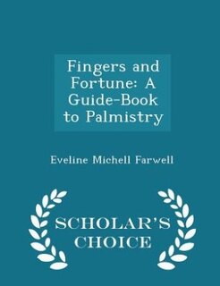 Fingers and Fortune: A Guide-Book to Palmistry - Scholar's Choice Edition