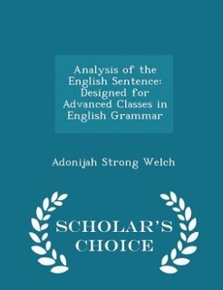 Analysis of the English Sentence: Designed for Advanced Classes in English Grammar - Scholar's Choice Edition