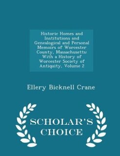 Historic Homes and Institutions and Genealogical and Personal Memoirs of Worcester County, Massachusetts: With a History of Worcester Society of Antiquity, Volume 2 - Scholar's Choice Edition