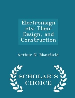 Electromagnets: Their Design, and Construction - Scholar's Choice Edition