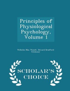Principles of Physiological Psychology, Volume 1 - Scholar's Choice Edition