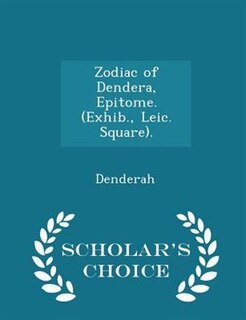 Front cover_Zodiac of Dendera, Epitome. (Exhib., Leic. Square). - Scholar's Choice Edition