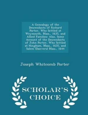 Front cover_A Genealogy of the Descendants of Richard Porter, Who Settled at Weymouth, Mass., 1635, and Allied Families