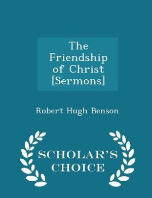Front cover_The Friendship of Christ [Sermons] - Scholar's Choice Edition
