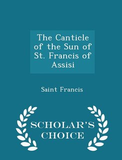 Front cover_The Canticle of the Sun of St. Francis of Assisi - Scholar's Choice Edition