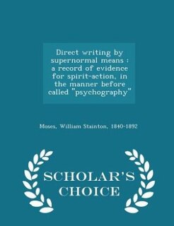 Direct writing by supernormal means: a record of evidence for spirit-action, in the manner before called ''psychography'' - Scholar's Ch