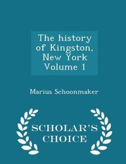 Front cover_The history of Kingston, New York Volume 1 - Scholar's Choice Edition