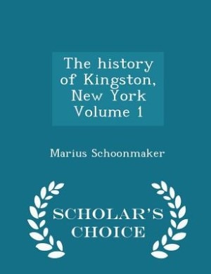 Front cover_The history of Kingston, New York Volume 1 - Scholar's Choice Edition
