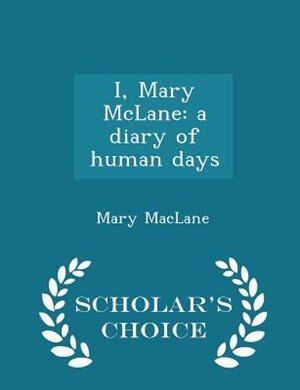 I, Mary McLane: a diary of human days  - Scholar's Choice Edition