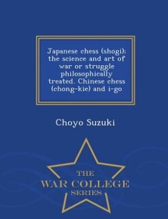 Couverture_Japanese chess (shogi); the science and art of war or struggle philosophically treated. Chinese chess (chong-kie) and i-go  - War College Series