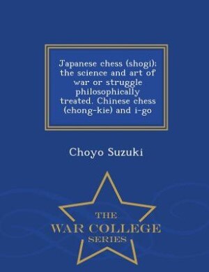 Couverture_Japanese chess (shogi); the science and art of war or struggle philosophically treated. Chinese chess (chong-kie) and i-go  - War College Series