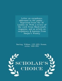 Letter on corpulence, addressed to the public ... Reprinted from the 3d London ed. With a review of the work from Blackwood's magazine, and an article on corpulency & leanness from Harper's Weekly - Scholar's Choice Edition