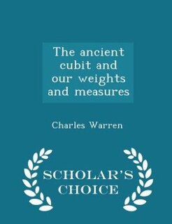 Front cover_The ancient cubit and our weights and measures  - Scholar's Choice Edition