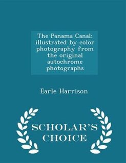 The Panama Canal; illustrated by color photography from the original autochrome photographs  - Scholar's Choice Edition