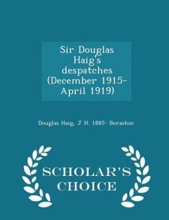 Sir Douglas Haig's despatches (December 1915-April 1919)  - Scholar's Choice Edition