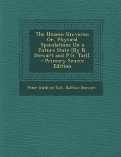 Front cover_The Unseen Universe; Or, Physical Speculations On a Future State [By B. Stewart and P.G. Tait]. - Primary Source Edition