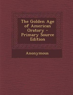 Couverture_The Golden Age of American Oratory - Primary Source Edition