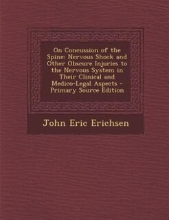 On Concussion of the Spine: Nervous Shock and Other Obscure Injuries to the Nervous System in Their Clinical and Medico-Legal A