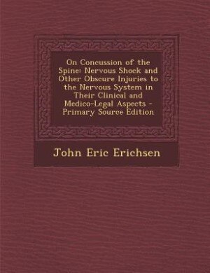 On Concussion of the Spine: Nervous Shock and Other Obscure Injuries to the Nervous System in Their Clinical and Medico-Legal A