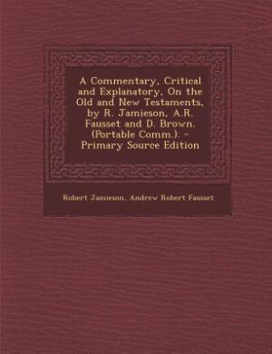 A Commentary, Critical and Explanatory, On the Old and New Testaments, by R. Jamieson, A.R. Fausset and D. Brown. (Portable Comm.).