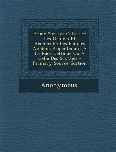 Front cover_Étude Sur Les Celtes Et Les Gaulois Et Recherche Des Peuples Anciens Appartenant À La Race Celtique Ou À Celle Des Scythes - Primary Source Edition