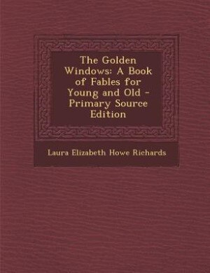 The Golden Windows: A Book of Fables for Young and Old - Primary Source Edition