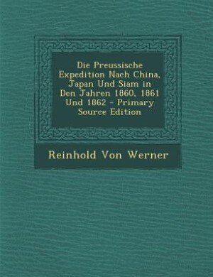 Front cover_Die Preussische Expedition Nach China, Japan Und Siam in Den Jahren 1860, 1861 Und 1862 - Primary Source Edition