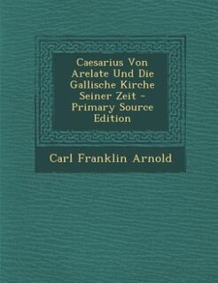 Front cover_Caesarius Von Arelate Und Die Gallische Kirche Seiner Zeit - Primary Source Edition