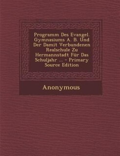 Couverture_Programm Des Evangel. Gymnasiums A. B. Und Der Damit Verbundenen Realschule Zu Hermannstadt Für Das Schuljahr ... - Primary Source Edition