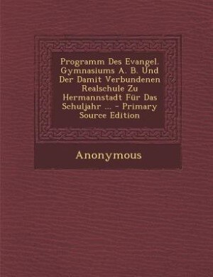 Couverture_Programm Des Evangel. Gymnasiums A. B. Und Der Damit Verbundenen Realschule Zu Hermannstadt Für Das Schuljahr ... - Primary Source Edition