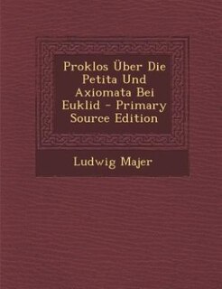 Proklos Über Die Petita Und Axiomata Bei Euklid - Primary Source Edition