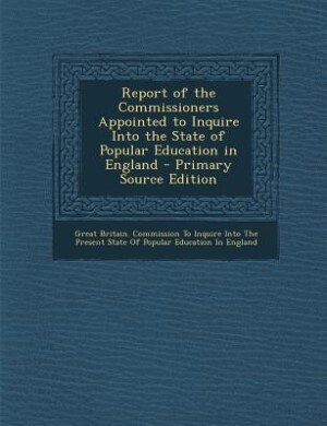 Front cover_Report of the Commissioners Appointed to Inquire Into the State of Popular Education in England - Primary Source Edition