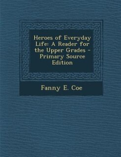 Heroes of Everyday Life: A Reader for the Upper Grades - Primary Source Edition