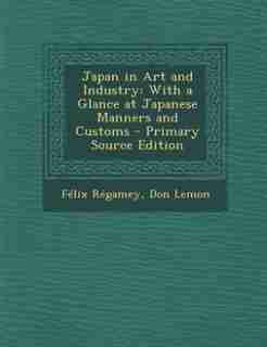 Japan in Art and Industry: With a Glance at Japanese Manners and Customs - Primary Source Edition by Félix Régamey