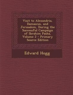 Couverture_Visit to Alexandria, Damascus, and Jerusalem, During the Successful Campaign of Ibrahim Pasha, Volume 2 - Primary Source Edition