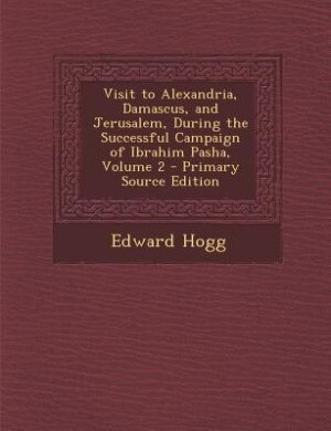 Couverture_Visit to Alexandria, Damascus, and Jerusalem, During the Successful Campaign of Ibrahim Pasha, Volume 2 - Primary Source Edition