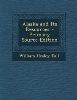 Alaska and Its Resources - Primary Source Edition