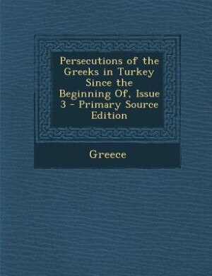 Couverture_Persecutions of the Greeks in Turkey Since the Beginning Of, Issue 3 - Primary Source Edition
