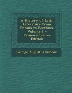 A History of Latin Literature from Ennius to Boethius, Volume 1 - Primary Source Edition