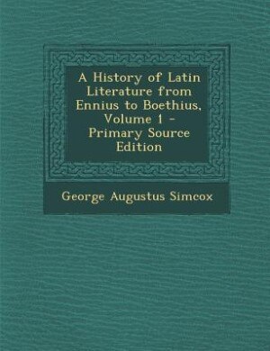 A History of Latin Literature from Ennius to Boethius, Volume 1 - Primary Source Edition