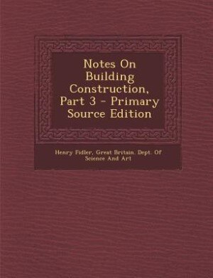 Front cover_Notes On Building Construction, Part 3 - Primary Source Edition