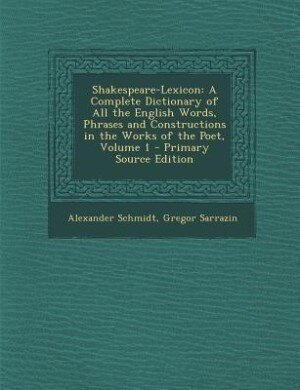 Shakespeare-Lexicon: A Complete Dictionary of All the English Words, Phrases and Constructions in the Works of the Poet,